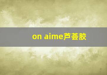 on aime芦荟胶